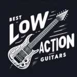Best Guitars With Low Action