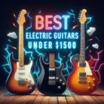 Best Electric Guitars Under $1500